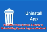 Declutter Your Device: A Guide to Uninstalling System Apps on Android