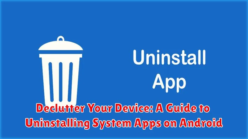 Declutter Your Device: A Guide to Uninstalling System Apps on Android