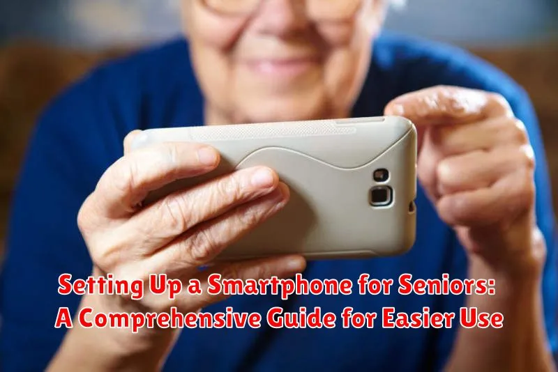 Setting Up a Smartphone for Seniors: A Comprehensive Guide for Easier Use