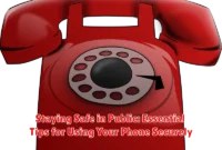 Staying Safe in Public: Essential Tips for Using Your Phone Securely
